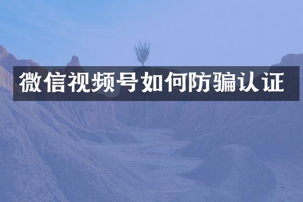 微信视频号如何防骗认证