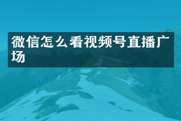 微信怎么看视频号直播广场