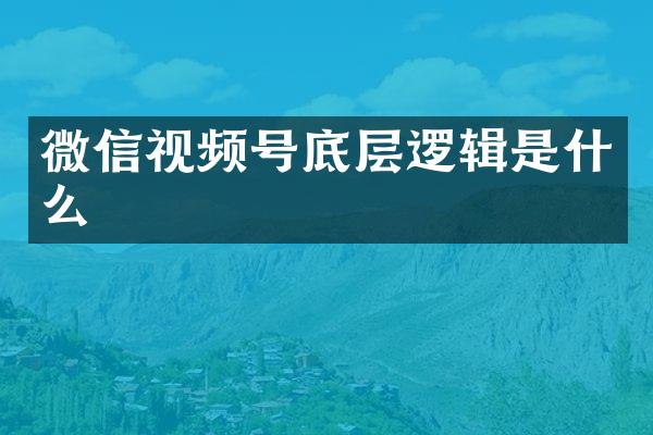 微信视频号底层逻辑是什么