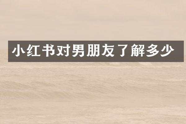 小红书对男朋友了解多少