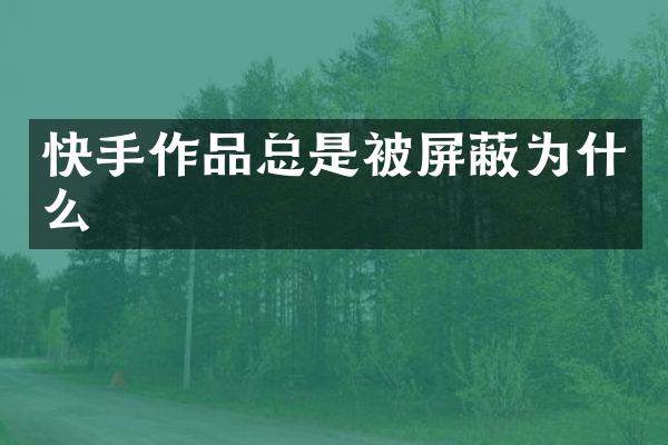 快手作品总是被屏蔽为什么