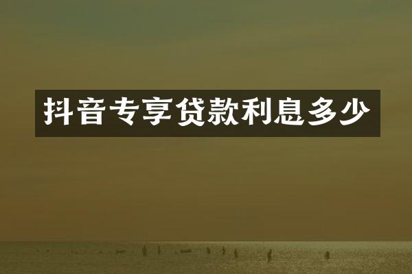 抖音专享贷款利息多少