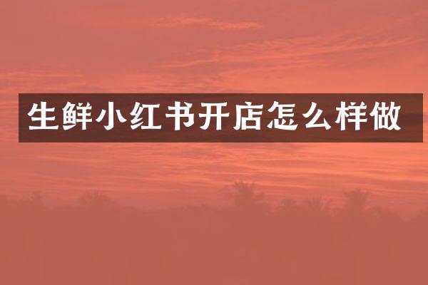 生鲜小红书开店怎么样做