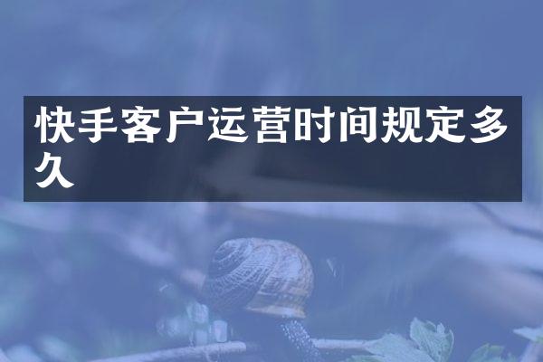 快手客户运营时间规定多久