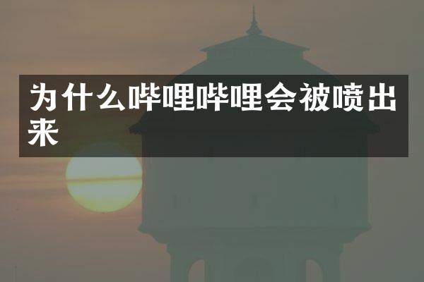为什么哔哩哔哩会被喷出来