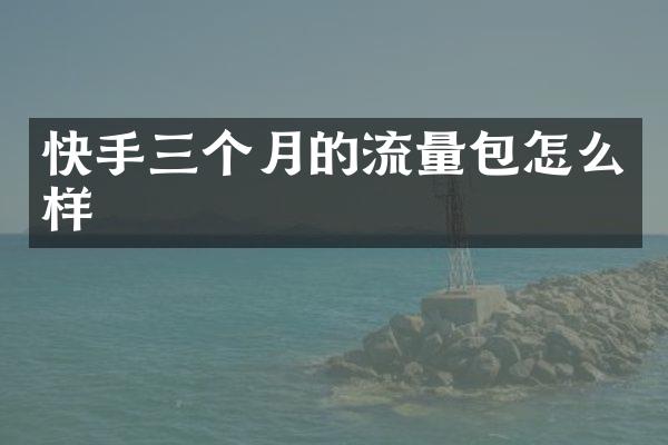 快手三个月的流量包怎么样