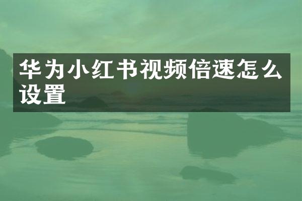 华为小红书视频倍速怎么设置