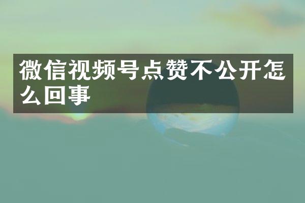 微信视频号点赞不公开怎么回事