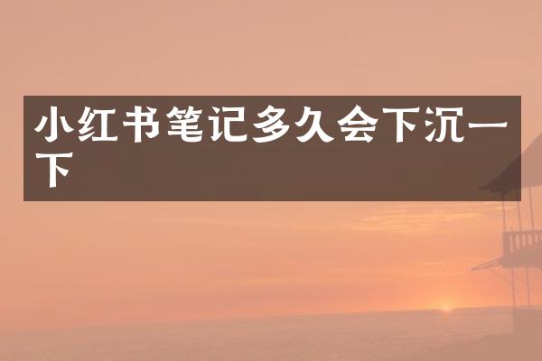 小红书笔记多久会下沉一下