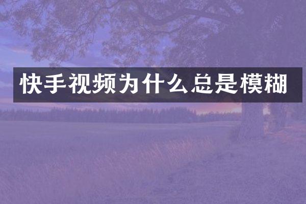 快手视频为什么总是模糊