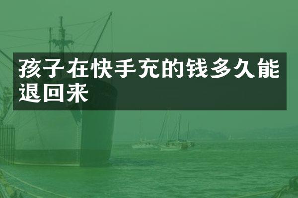 孩子在快手充的钱多久能退回来