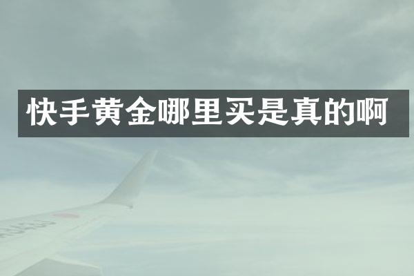 快手黄金哪里买是真的啊