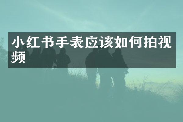 小红书手表应该如何拍视频