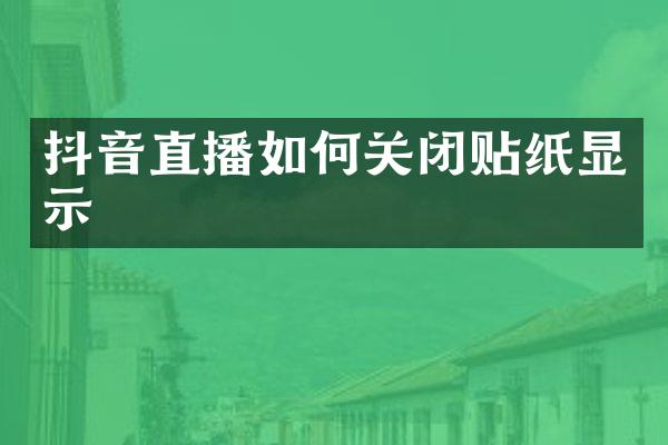 抖音直播如何关闭贴纸显示