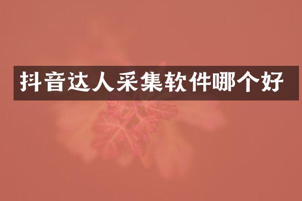 抖音达人采集软件哪个好