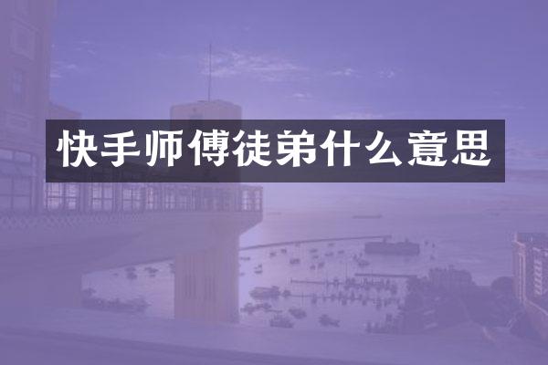 快手师傅徒弟什么意思