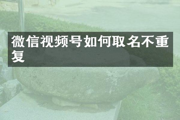 微信视频号如何取名不重复