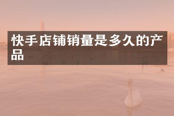 快手店铺销量是多久的产品