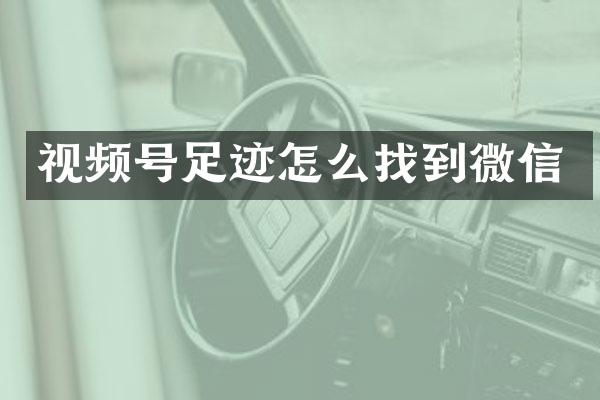 视频号足迹怎么找到微信