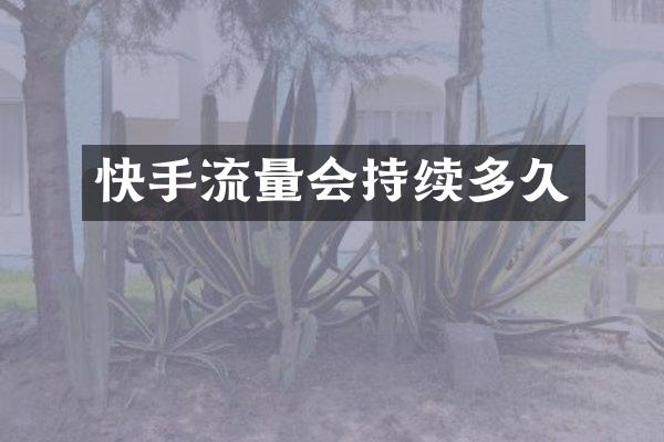 快手流量会持续多久
