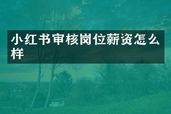 小红书审核岗位薪资怎么样
