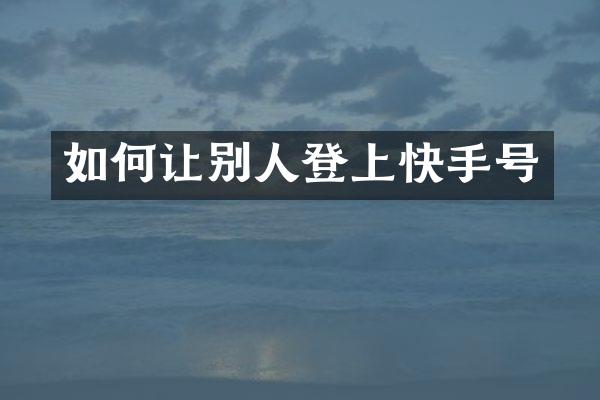 如何让别人登上快手号