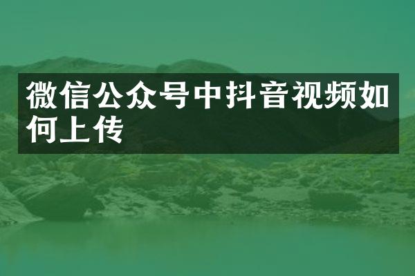 微信公众号中抖音视频如何上传
