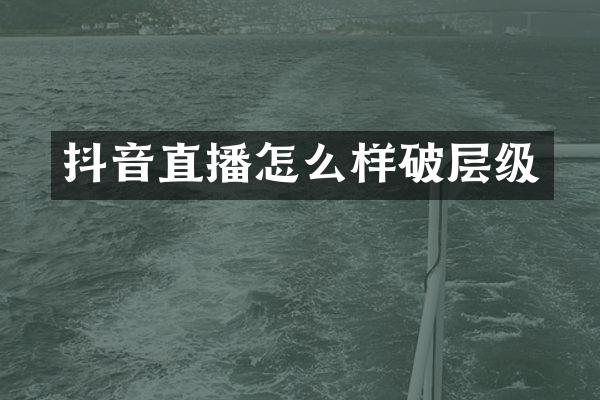 抖音直播怎么样破层级