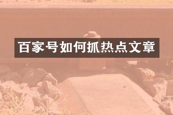 百家号如何抓热点文章
