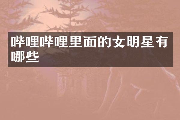 哔哩哔哩里面的女明星有哪些