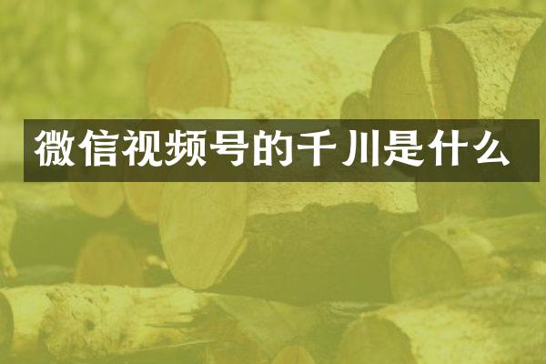 微信视频号的千川是什么
