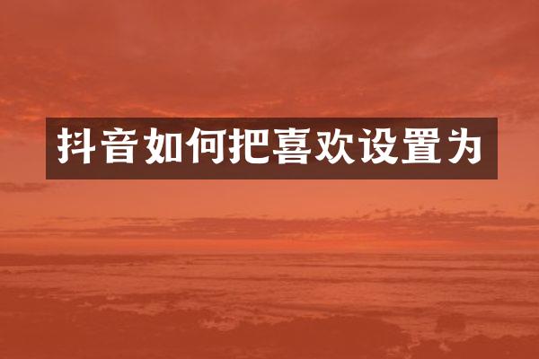 抖音如何把喜欢设置为