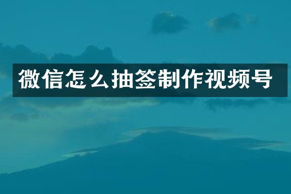 微信怎么抽签制作视频号
