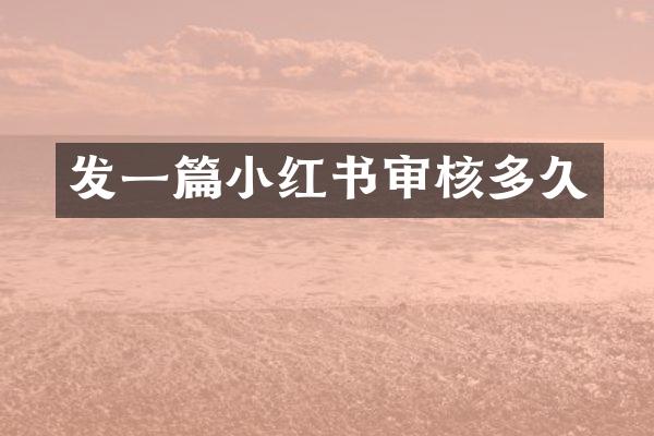 发一篇小红书审核多久