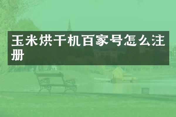 玉米烘干机百家号怎么注册