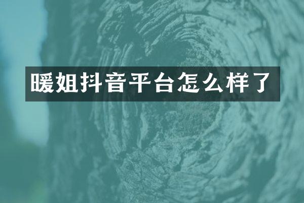 暖姐抖音平台怎么样了