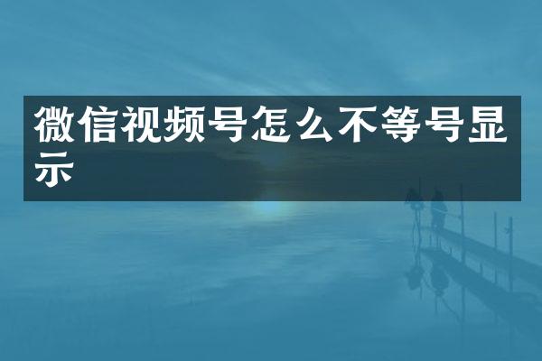 微信视频号怎么不等号显示