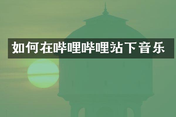 如何在哔哩哔哩站下音乐