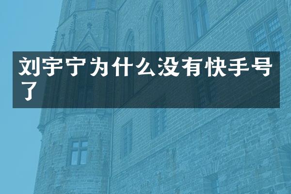 刘宇宁为什么没有快手号了