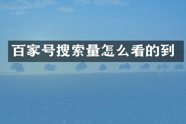 百家号搜索量怎么看的到