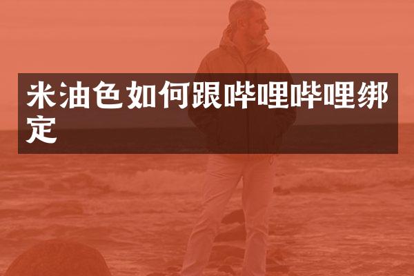米油色如何跟哔哩哔哩绑定