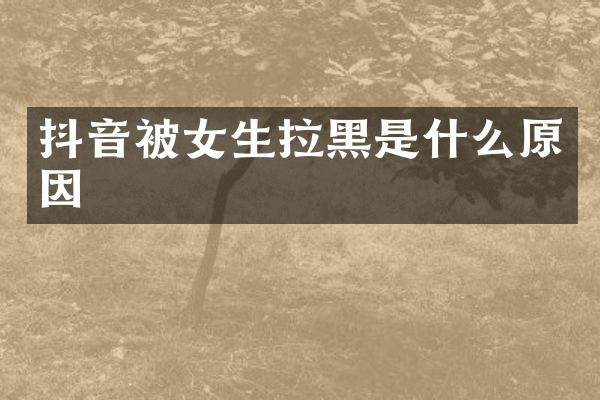 抖音被女生拉黑是什么原因