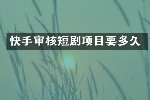 快手审核短剧项目要多久