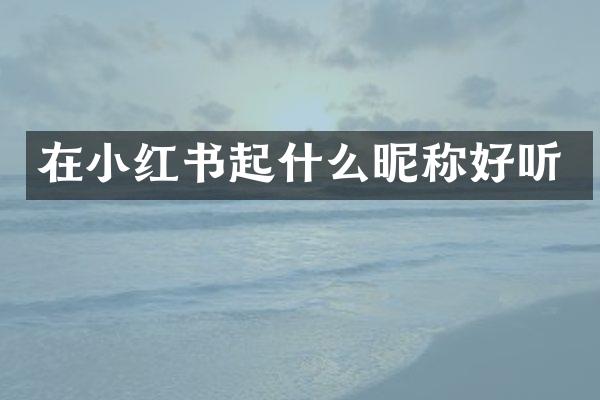 在小红书起什么昵称好听