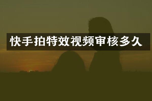 快手拍特效视频审核多久