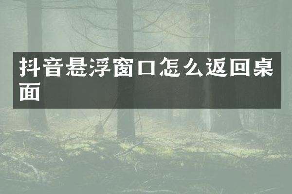 抖音悬浮窗口怎么返回桌面