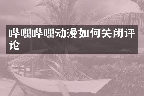 哔哩哔哩动漫如何关闭评论