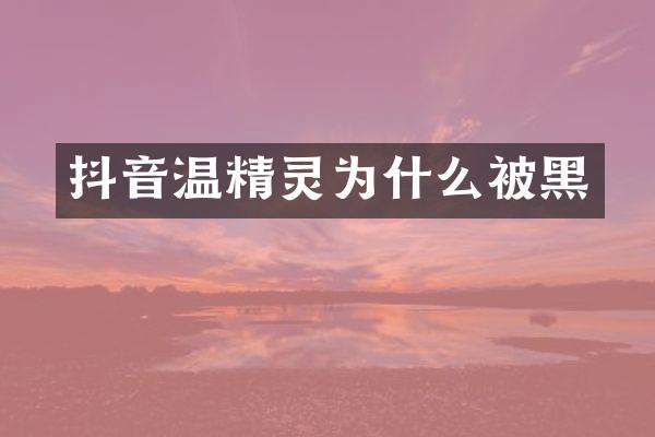 抖音温精灵为什么被黑
