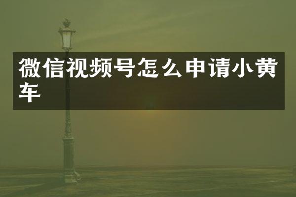 微信视频号怎么申请小黄车