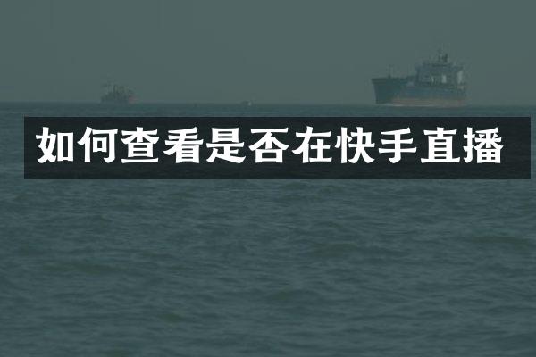 如何查看是否在快手直播